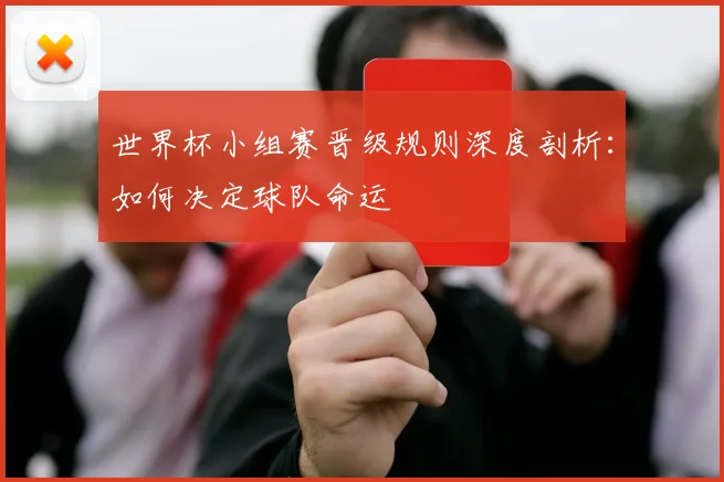 世界杯小组赛晋级规则深度剖析：如何决定球队命运