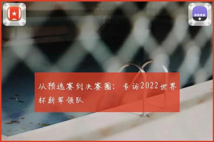 从预选赛到决赛圈：专访2022世界杯新军领队