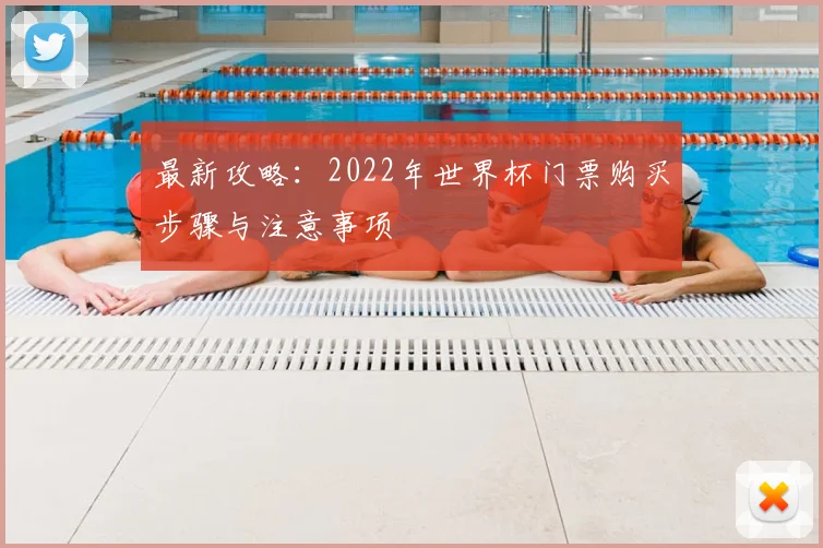 最新攻略:2022年世界杯门票购买步骤与注意事项