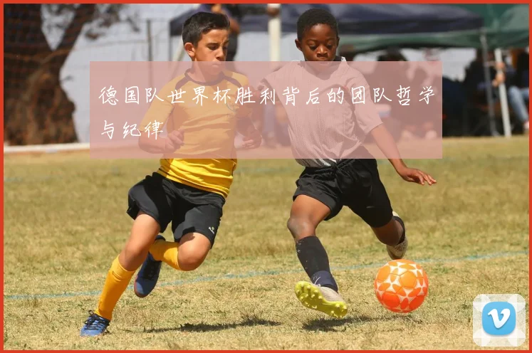 德国队世界杯胜利背后的团队哲学与纪律