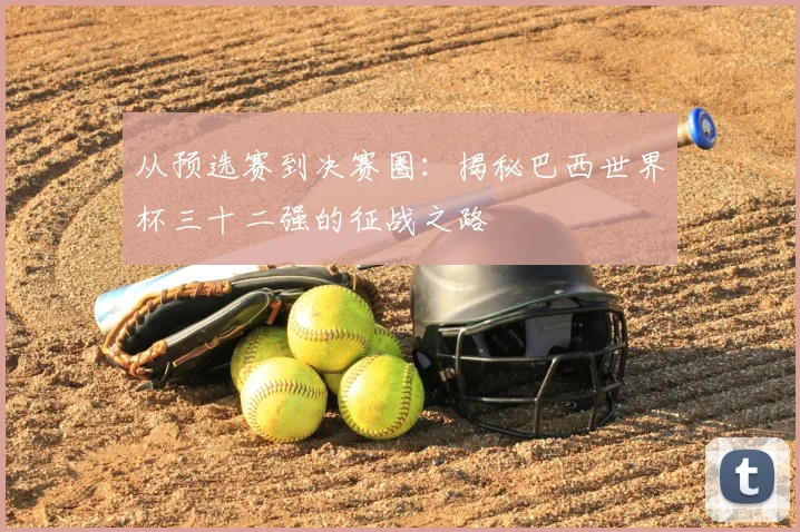 从预选赛到决赛圈：揭秘巴西世界杯三十二强的征战之路