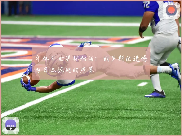 年韩日世界杯秘话:俄罗斯的遗憾与日本崛起的序幕