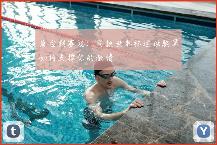 看台到赛场：同款世界杯运动胸罩如何支撑你的激情