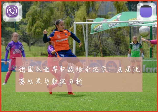 德国队世界杯战绩全记录：历届比赛结果与数据分析