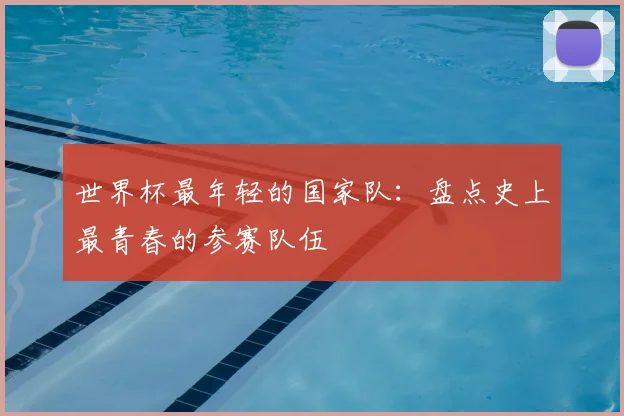 世界杯最年轻的国家队:盘点史上最青春的参赛队伍
