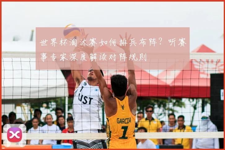 世界杯淘汰赛如何排兵布阵？听赛事专家深度解读对阵规则