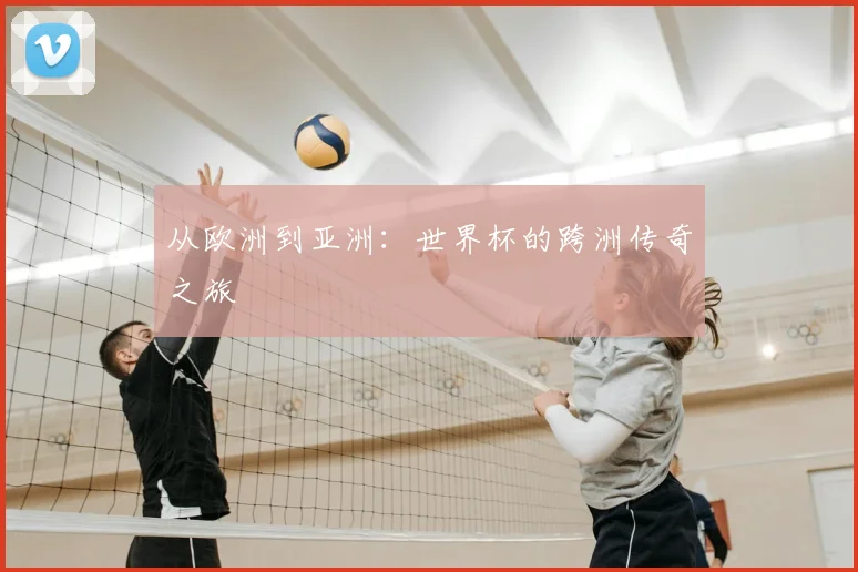 从欧洲到亚洲:世界杯的跨洲传奇之旅