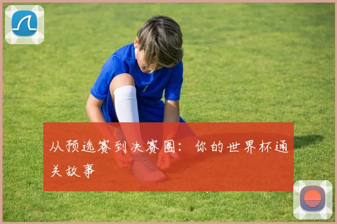 从预选赛到决赛圈：你的世界杯通关故事