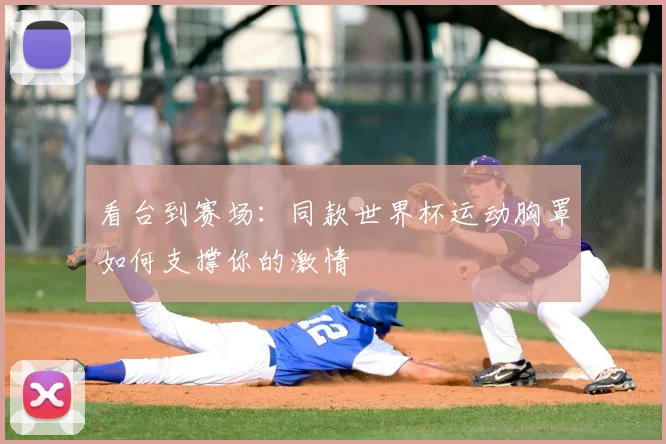 看台到赛场：同款世界杯运动胸罩如何支撑你的激情