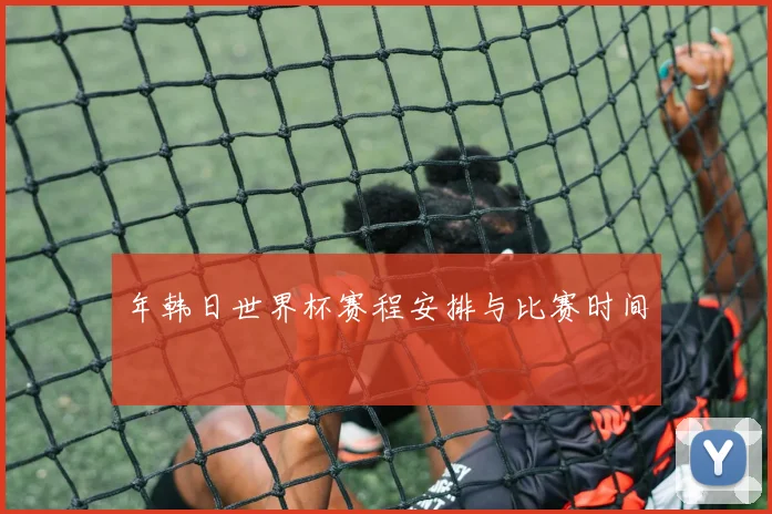 年韩日世界杯赛程安排与比赛时间