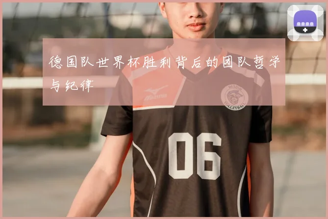 德国队世界杯胜利背后的团队哲学与纪律