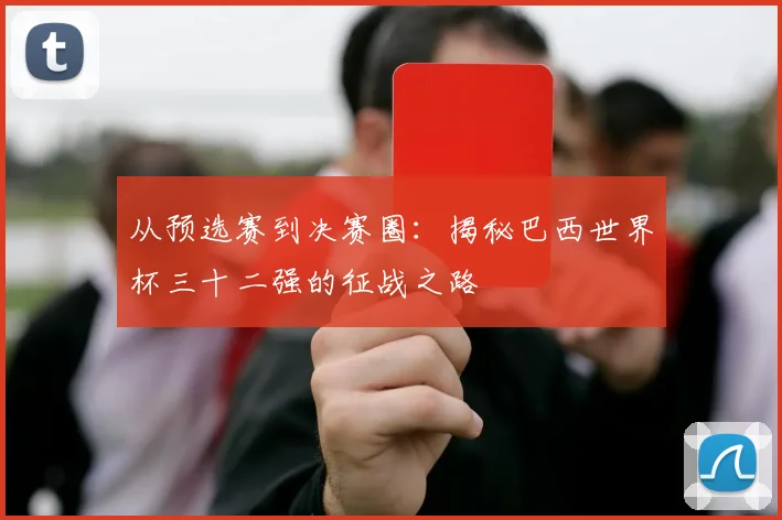 从预选赛到决赛圈：揭秘巴西世界杯三十二强的征战之路
