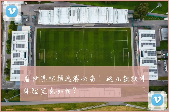 看世界杯预选赛必备！这几款软件体验究竟如何？