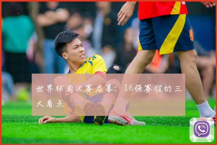 世界杯淘汰赛启幕：16强赛程的三大看点