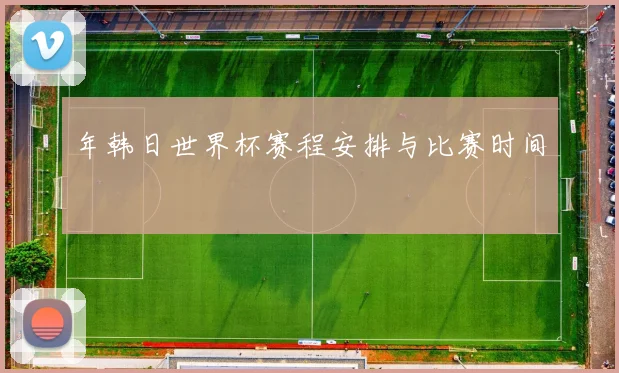 年韩日世界杯赛程安排与比赛时间