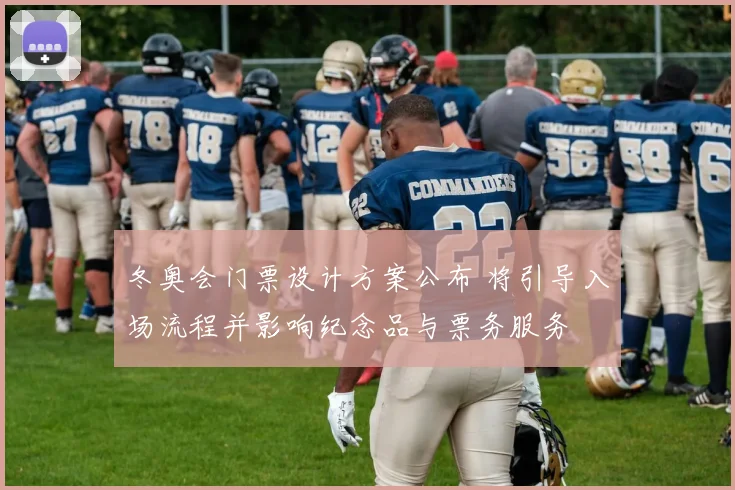 冬奥会门票设计方案公布 将引导入场流程并影响纪念品与票务服务