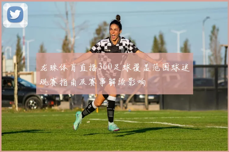 龙珠体育直播360足球覆盖范围球迷观赛指南及赛事解读影响