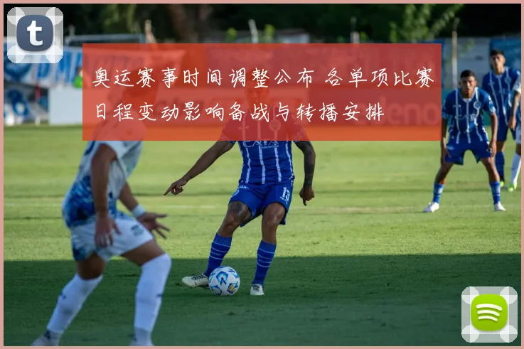 奥运赛事时间调整公布 各单项比赛日程变动影响备战与转播安排