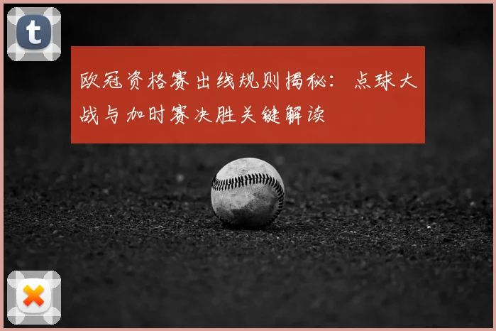 欧冠资格赛出线规则揭秘：点球大战与加时赛决胜关键解读