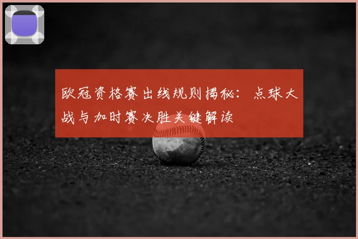 欧冠资格赛出线规则揭秘：点球大战与加时赛决胜关键解读