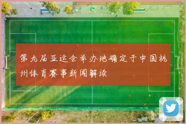 第九届亚运会举办地确定于中国杭州体育赛事新闻解读