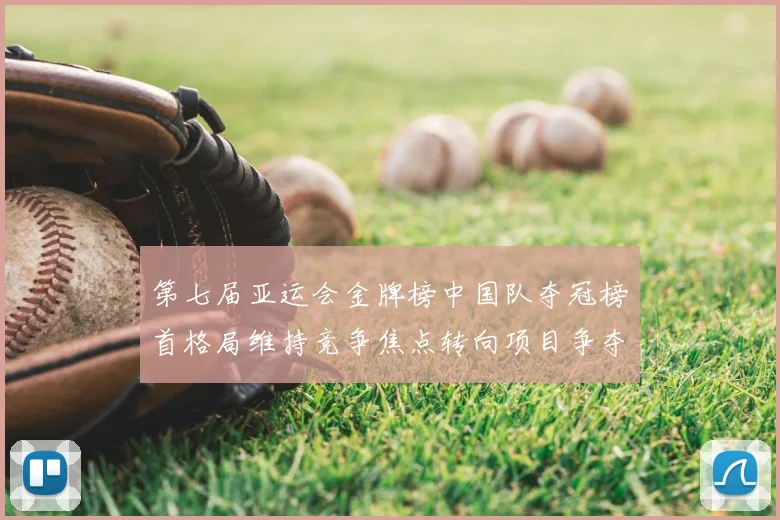 第七届亚运会金牌榜中国队夺冠榜首格局维持竞争焦点转向项目争夺