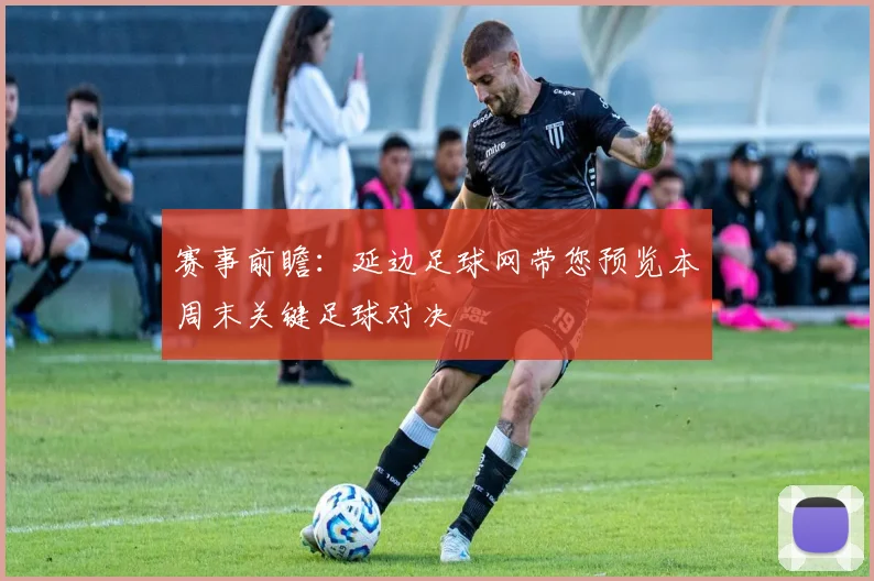 赛事前瞻：延边足球网带您预览本周末关键足球对决