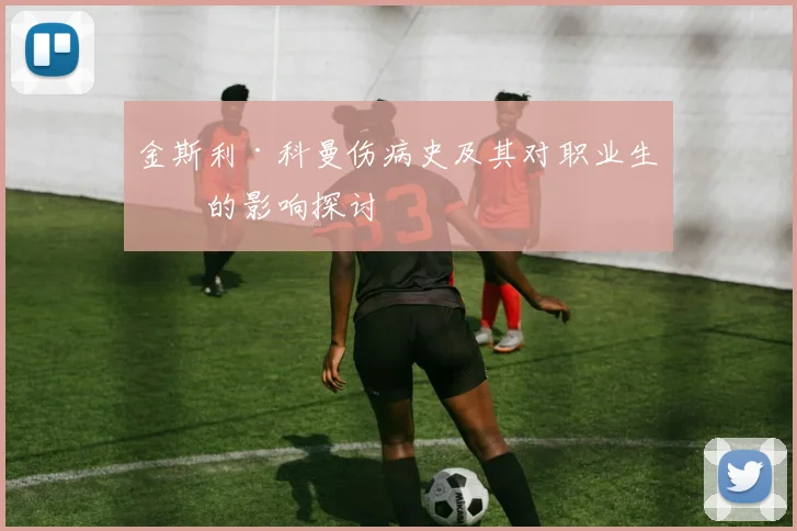 金斯利·科曼伤病史及其对职业生涯的影响探讨