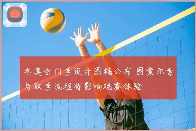 冬奥会门票设计图稿公布 图案元素与取票流程将影响观赛体验