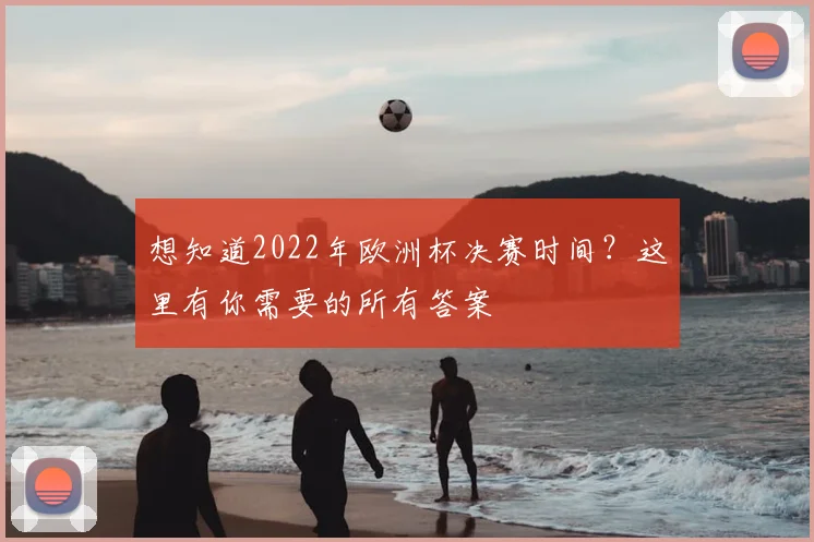 想知道2022年欧洲杯决赛时间？这里有你需要的所有答案