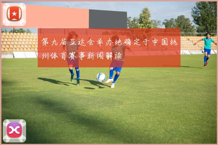 第九届亚运会举办地确定于中国杭州体育赛事新闻解读