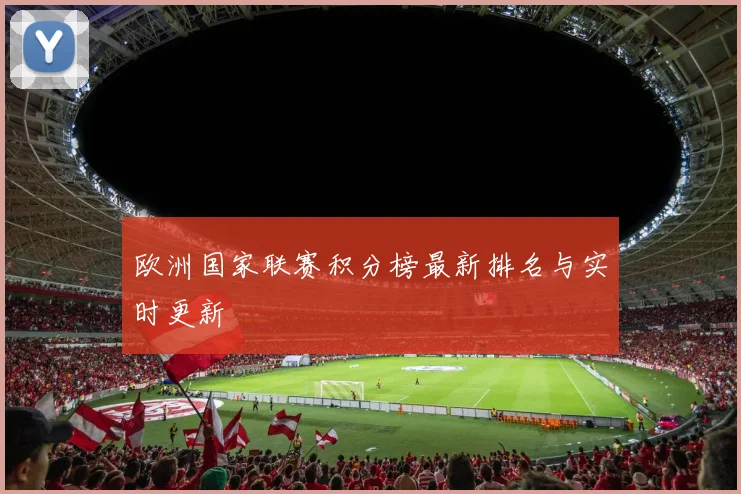 欧洲国家联赛积分榜最新排名与实时更新