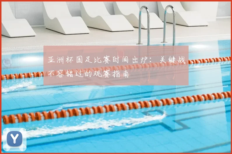 亚洲杯国足比赛时间出炉：关键战不容错过的观赛指南