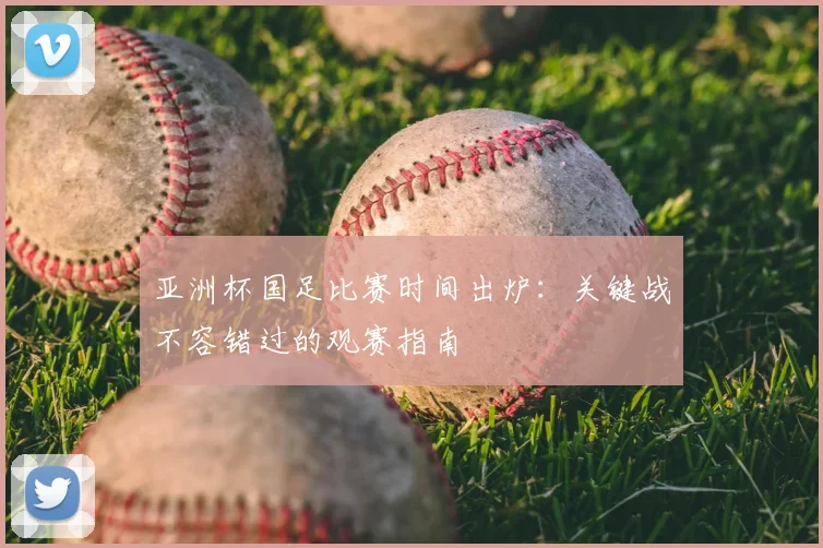 亚洲杯国足比赛时间出炉：关键战不容错过的观赛指南
