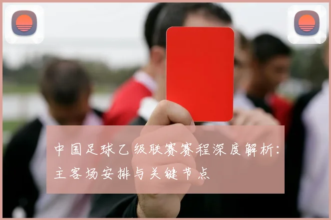中国足球乙级联赛赛程深度解析：主客场安排与关键节点