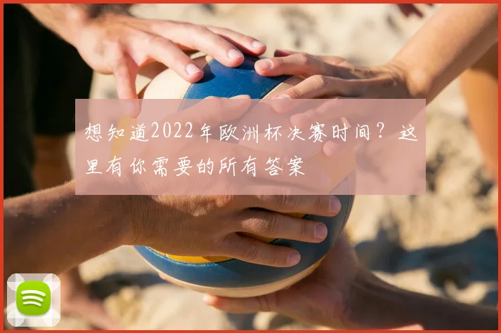 想知道2022年欧洲杯决赛时间？这里有你需要的所有答案