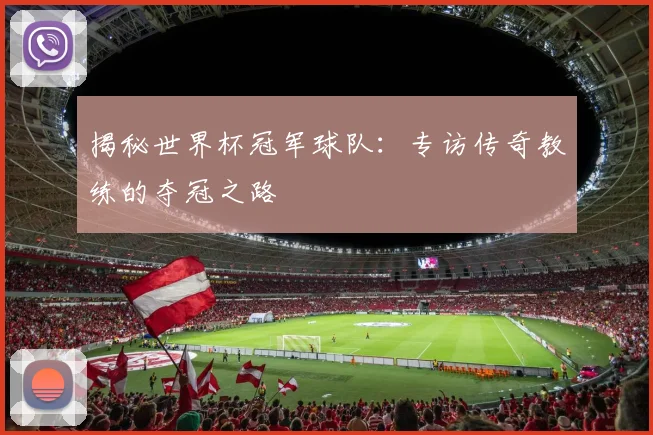 揭秘世界杯冠军球队：专访传奇教练的夺冠之路